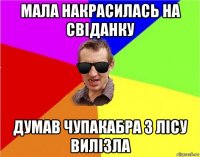 мала накрасилась на свіданку думав чупакабра з лісу вилізла