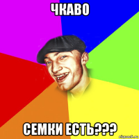 чкаво семки есть???