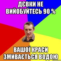 дєвки не вийобуйтесь 90 % вашої краси змивається водою