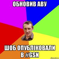 обновив аву шоб опублiковали в #gsn