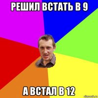 решил встать в 9 а встал в 12