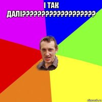 і так далі??????????????????? 