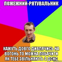 пожежний-рятувальник кажуть довго дивлячись на вогонь то можна побачити як тебе звільняють з дснс