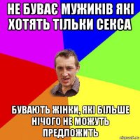 не буває мужиків які хотять тільки секса бувають жінки, які більше нічого не можуть предложить