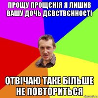 прощу прощєнія я лишив вашу дочь дєвствєнності отвічаю таке більше не повториться