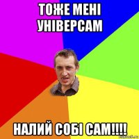 тоже мені універсам налий собі сам!!!!