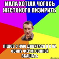 мала хотіла чогось жестокого пизирить пішов з наю дивитася я к на свину фермі свиней єбашать