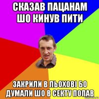 сказав пацанам шо кинув пити закрили в льохові бо думали шо в секту попав