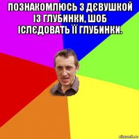 познакомлюсь з дєвушкой із глубинки, шоб іслєдовать її глубинки. 