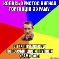 колись христос вигнав торговців з храму. з тих пір торговці порозумнішали і купили храми собі