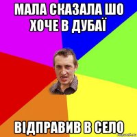 мала сказала шо хоче в дубаї відправив в село