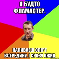 я будто фламастер. наливаеш спірт всередину, і сразу ожив