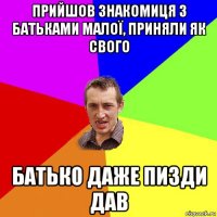 прийшов знакомиця з батьками малої, приняли як свого батько даже пизди дав