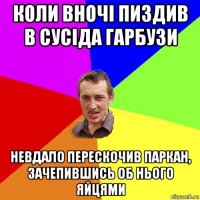 коли вночі пиздив в сусіда гарбузи невдало перескочив паркан, зачепившись об нього яйцями