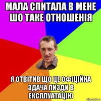 мала спитала в мене шо таке отношенія я отвітив що це офіційна здача пизди в експлуатацію