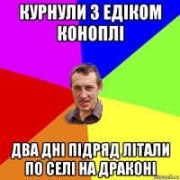 курнули з едіком коноплі два дні підряд літали по селі на драконі