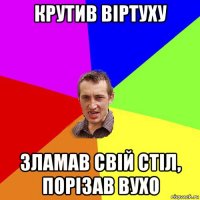 крутив віртуху зламав свій стіл, порізав вухо