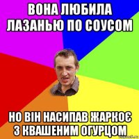 вона любила лазанью по соусом но він насипав жаркоє з квашеним огурцом