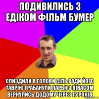 подивились з едіком фільм бумер спиздили в голови сіль ради його таврію грабанули ларьк з півасом вернулись додому через 15 років