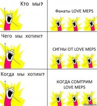 Фанаты LOVE MEPS Сигны от LOVE MEPS Когда сомтрим Love Meps