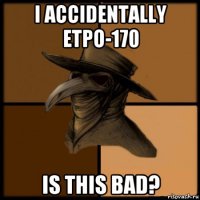 i accidentally etpo-170 is this bad?