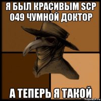 я был красивым scp 049 чумной доктор а теперь я такой