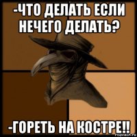 -что делать если нечего делать? -гореть на костре!!