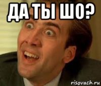 да ты шо? 