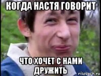 когда настя говорит что хочет с нами дружить