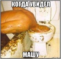 когда увидел машу