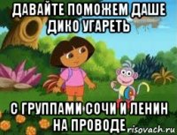 давайте поможем даше дико угареть с группами сочи и ленин на проводе
