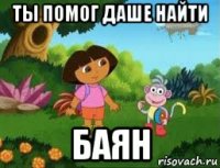 ты помог даше найти баян
