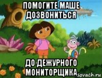 помогите маше дозвониться до дежурного мониторщика