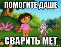 помогите даше сварить мет