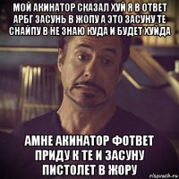 мой акинатор сказал хуй я в ответ арбг засунь в жопу а это засуну те снайпу в не знаю куда и будет хуйда амне акинатор фответ приду к те и засуну пистолет в жору