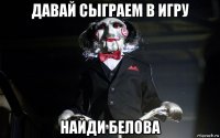 давай сыграем в игру найди белова