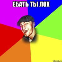 ебать ты лох 