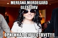 mereana mordegard glesgorv оригинал существует!11