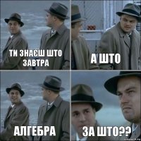 ти знаєш што завтра а што алгебра за што??