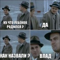 Ну что ребёнок родился ? Да Как назвали ? Влад