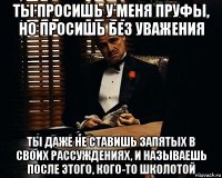 ты просишь у меня пруфы, но просишь без уважения ты даже не ставишь запятых в своих рассуждениях, и называешь после этого, кого-то школотой