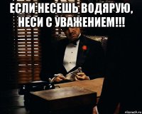 если несешь водярую, неси с уважением!!! 