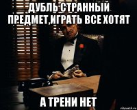 дубль странный предмет,играть все хотят а трени нет