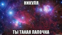 никуля ты такая лапочка