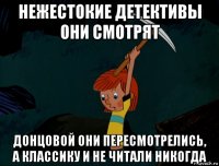 нежестокие детективы они смотрят донцовой они пересмотрелись, а классику и не читали никогда