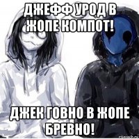 джефф урод в жопе компот! джек говно в жопе бревно!