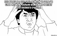 ееее капец вы ееее бабы хуй хуй че больше слов нет или реально вам хуй не зватает для полного счастье 