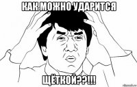 как можно ударится щёткой??!!!