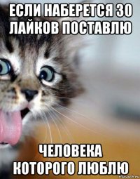 если наберется 30 лайков поставлю человека которого люблю