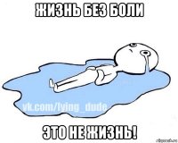 жизнь без боли это не жизнь!